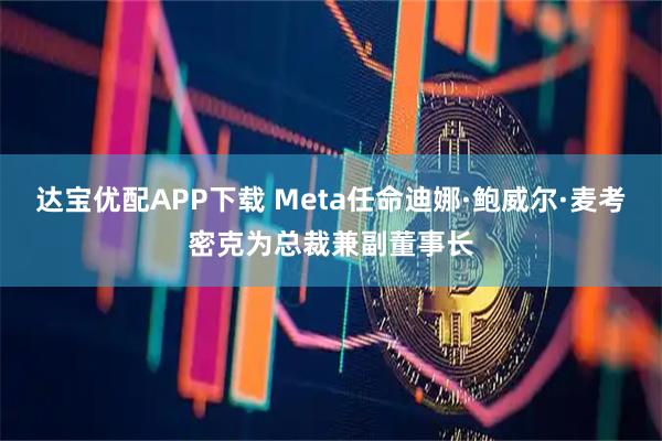 达宝优配APP下载 Meta任命迪娜·鲍威尔·麦考密克为总裁兼副董事长