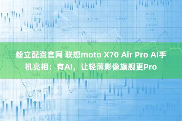 毅立配资官网 联想moto X70 Air Pro AI手机亮相：有AI，让轻薄影像旗舰更Pro