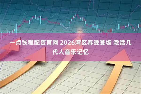 一点钱程配资官网 2026湾区春晚登场 激活几代人音乐记忆