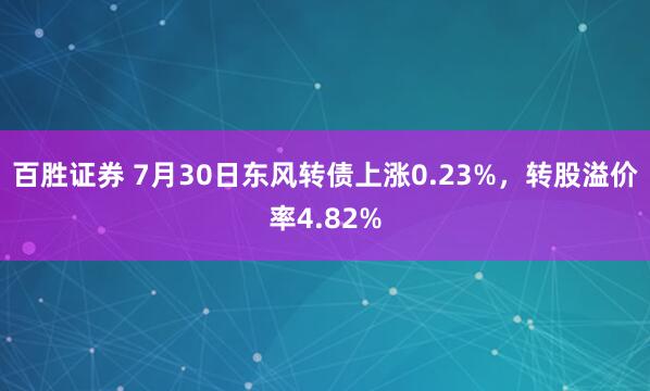 百胜证券 7月30日东风转债上涨0.23%,转股溢价率4.82%