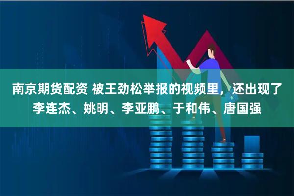 南京期货配资 被王劲松举报的视频里，还出现了李连杰、姚明、李亚鹏、于和伟、唐国强