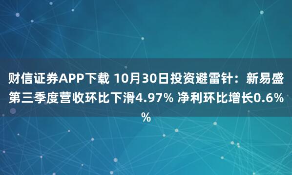 财信证券APP下载 10月30日投资避雷针:新易盛第三季度营收环比下滑4.97% 净利环比增长0.6%